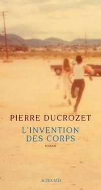 Pierre Ducrozet - L'invention des corps