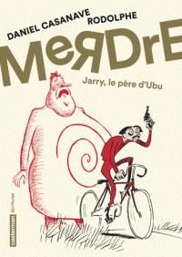 Daniel Casanave - Merdre : Jarry, le père d'Ubu