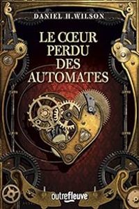 Couverture du livre Le coeur perdu des automates - Daniel H Wilson