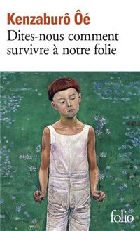 Kenzaburo Oe - Dites-nous comment survivre à notre folie