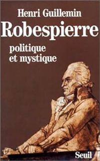 Henri Guillemin - Robespierre : Politique et mystique