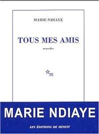 Marie Ndiaye - Tous mes amis