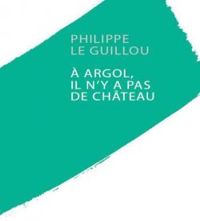 Philippe Le Guillou - À Argol, il n'y a pas de château