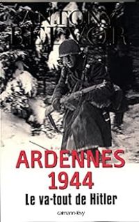 Antony Beevor - Ardennes 1944 : Le va-tout de Hitler