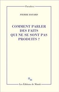 Pierre Bayard - Comment parler des faits qui ne se sont pas produits ?