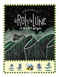 Berengere Cournut - Le roi de la lune et le robot zinzin