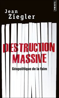 Jean Ziegler - Destruction massive. Géopolitique de la faim