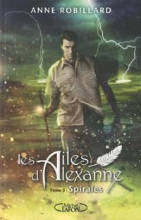 Anne Robillard - Les Ailes d'Alexanne - tome 5 Spirales 