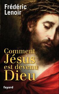 Frédéric Lenoir - Comment Jésus est devenu Dieu