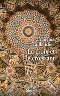 Francois Taillandier - La croix et le croissant