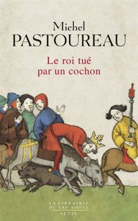 Michel Pastoureau - Le Roi tué par un cochon. Une mort infâme aux origines des emblèmes de la France ?