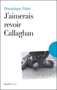 Dominique Fabre - J'aimerais revoir Callaghan