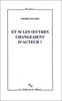 Pierre Bayard - Et si les oeuvres changeaient d'auteur ?