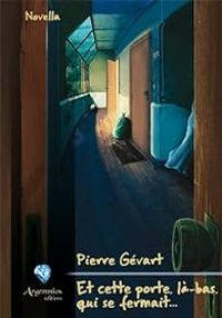 Pierre Gevart - Et cette porte, là-bas, qui se fermait...