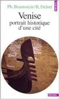 Philippe Braunstein - Robert Delort - Venise : Portrait historique d'une cité