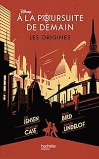 Jeff Jensen - Damon Lindelof - Jonathan Case - Brad Bird - À la poursuite de demain - Les Origines