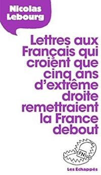 Nicolas Lebourg - Lettre aux Français qui croient que 5 ans d'extrême droite remettraient la France debout