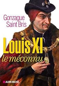 Gonzague Saint Bris - Louis XI le méconnu