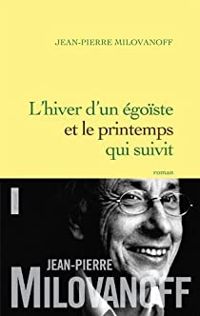 Jean Pierre Milovanoff - L'hiver d'un égoïste et le printemps qui suivit