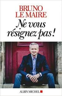 Bruno Le Maire - Ne vous résignez pas !