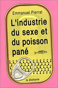 Emmanuel Pierrat - L'Industrie du sexe et du poisson pané