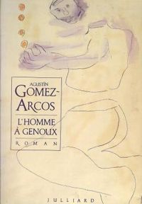 Couverture du livre L'homme à genoux - Agustin Gomez Arcos