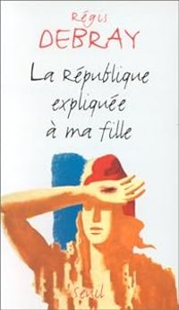 Regis Debray - La République expliquée à ma fille