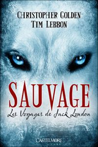 Couverture du livre Sauvage: Les Voyages de Jack London - Christopher Golden - Tim Lebbon