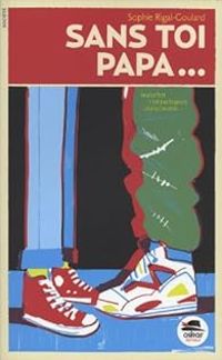 Sophie Rigal Goulard - Sans toi papa...