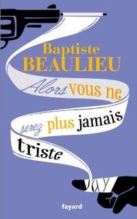 Couverture du livre Alors vous ne serez plus jamais triste - Baptiste Beaulieu