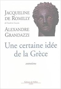 Jacqueline De Romilly - Alexandre Grandazzi - Une certaine idée de la Grèce