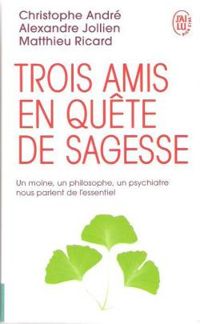 Christophe Andre - Matthieu Ricard - Alexandre Jollien - Trois amis en quête de sagesse