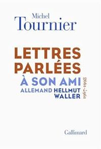 Michel Tournier - Lettres parlées à son ami allemand Hellmut Waller (1967