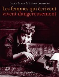 Laure Adler - Stefan Bollmann - Les femmes qui écrivent vivent dangereusement