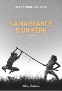 Alexandre Lacroix - La naissance d'un père