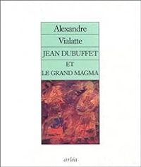 Alexandre Vialatte - Jean Dubuffet et le grand magma