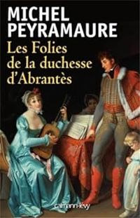 Michel Peyramaure - Les Folies de la duchesse d'Abrantès