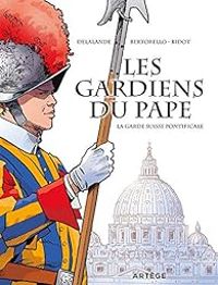 Yvon Bertorello - Laurent Bidot - Arnaud Delalande - Les gardiens du pape : La garde suisse pontificale