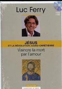 Luc Ferry - Jésus et la révolution judéo-chrétienne 