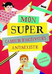 Claire Cantais - Mon super cahier d'activités anti-sexiste