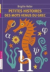 Couverture du livre Petites histoires des mots venus du grec - Brigitte Heller Arfouillere