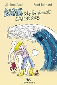 Couverture du livre Alcie et le pensionnat d'Alcatroce - Fred Bernard - Jerome Attal