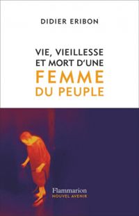 Didier Eribon - Vie, vieillesse et mort d'une femme du peuple