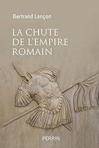 Bertrand Lancon - La chute de l'Empire Romain