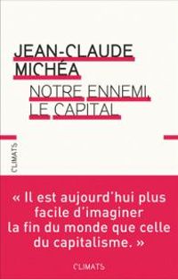 Jean Claude Michea - Notre ennemi, le capital