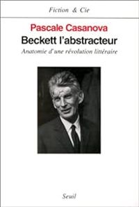 Pascale Casanova - Beckett l'abstracteur