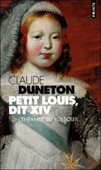 Couverture du livre Petit Louis, dit XIV. L'enfance du Roi-Soleil - Claude Duneton