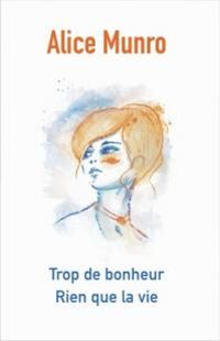 Alice Munro - Trop de bonheur - Rien que la vie