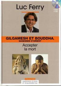 Luc Ferry - Gilgamesh et Bouddha, sagesses d'orient 