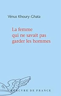 Couverture du livre La femme qui ne savait pas garder les hommes - Venus Khoury Ghata